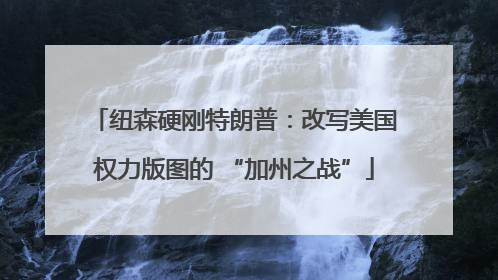 纽森硬刚特朗普：改写美国权力版图的 “加州之战”