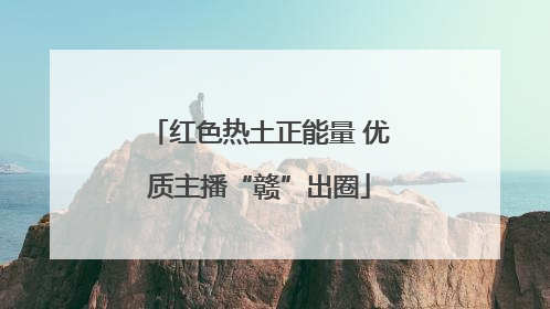 红色热土正能量 优质主播“赣”出圈