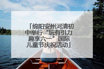 绵阳安州河清初中举行“玩有引力 趣享六一”国际儿童节庆祝活动