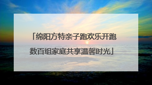 绵阳方特亲子跑欢乐开跑 数百组家庭共享温馨时光