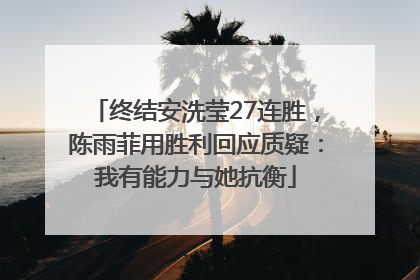 终结安洗莹27连胜，陈雨菲用胜利回应质疑：我有能力与她抗衡