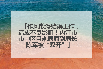 作风散漫贻误工作，造成不良影响！内江市市中区自规局原副局长陈军被“双开”