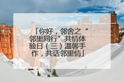 你好，邻舍之“邻里同行”共情体验日（三）温馨手作，共话邻里情