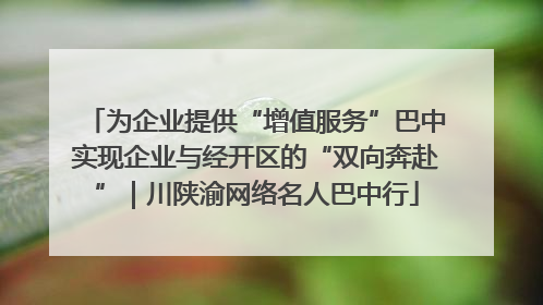 为企业提供“增值服务”巴中实现企业与经开区的“双向奔赴”｜川陕渝网络名人巴中行