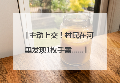 主动上交！村民在河里发现1枚手雷……