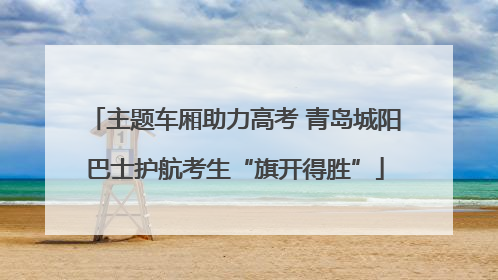 主题车厢助力高考 青岛城阳巴士护航考生“旗开得胜”