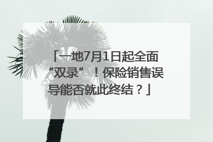 一地7月1日起全面“双录”！保险销售误导能否就此终结？