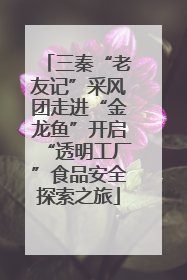 三秦“老友记”采风团走进“金龙鱼”开启“透明工厂”食品安全探索之旅