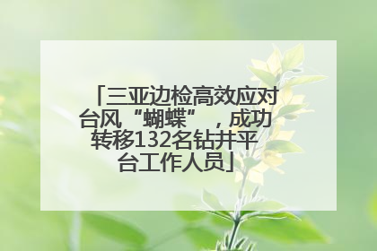三亚边检高效应对台风“蝴蝶”，成功转移132名钻井平台工作人员