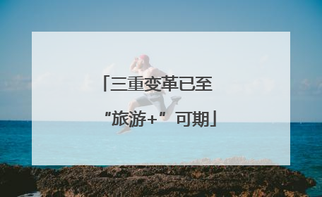 三重变革已至 “旅游+”可期