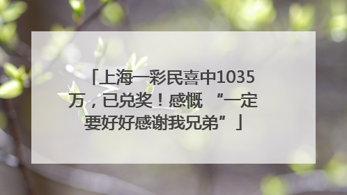 上海一彩民喜中1035万，已兑奖！感慨 “一定要好好感谢我兄弟”