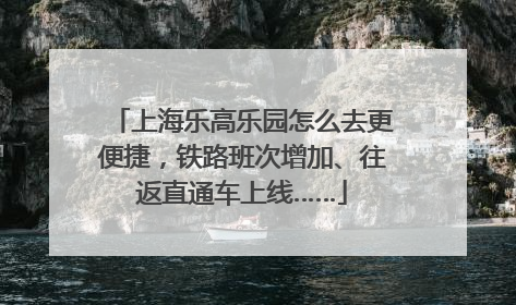 上海乐高乐园怎么去更便捷，铁路班次增加、往返直通车上线……