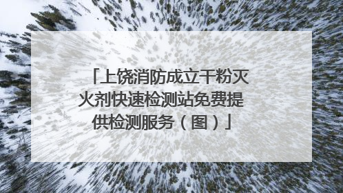 上饶消防成立干粉灭火剂快速检测站免费提供检测服务（图）