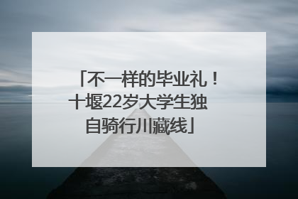 不一样的毕业礼！十堰22岁大学生独自骑行川藏线