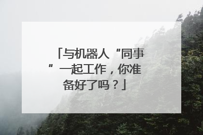 与机器人“同事”一起工作，你准备好了吗？