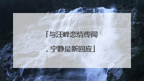 与汪峰恋情传闻，宁静最新回应