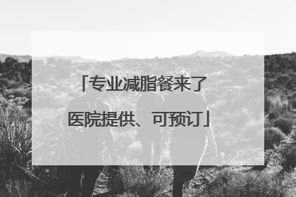 专业减脂餐来了 医院提供、可预订