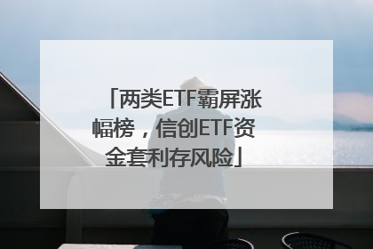 两类ETF霸屏涨幅榜，信创ETF资金套利存风险