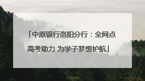 中原银行洛阳分行：全网点高考助力 为学子梦想护航