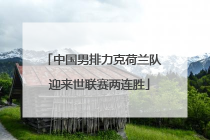中国男排力克荷兰队 迎来世联赛两连胜