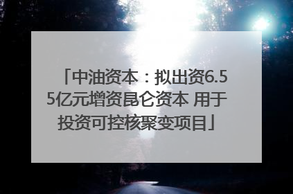 中油资本：拟出资6.55亿元增资昆仑资本 用于投资可控核聚变项目