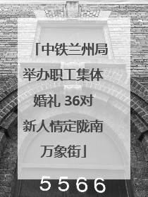 中铁兰州局举办职工集体婚礼 36对新人情定陇南万象街