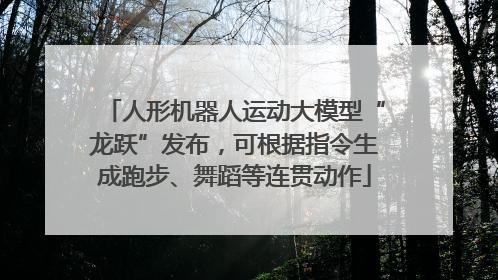 人形机器人运动大模型“龙跃”发布，可根据指令生成跑步、舞蹈等连贯动作