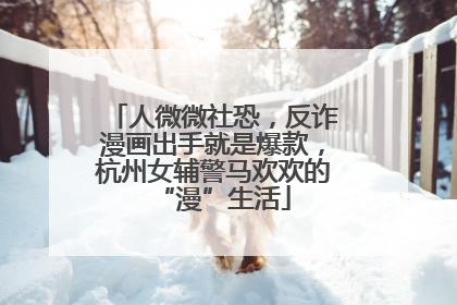 人微微社恐，反诈漫画出手就是爆款，杭州女辅警马欢欢的“漫”生活