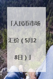 人民币市场汇价（5月28日）