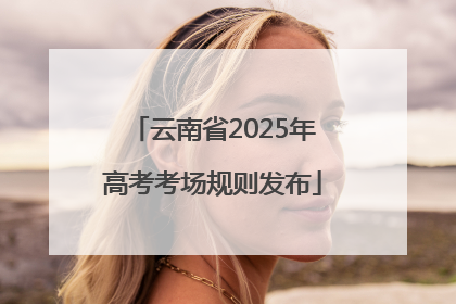 云南省2025年高考考场规则发布