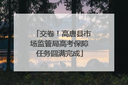 交卷！高唐县市场监管局高考保障任务圆满完成