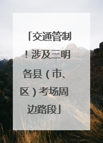 交通管制！涉及三明各县（市、区）考场周边路段