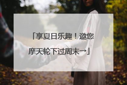 享夏日乐趣！邀您摩天轮下过周末→