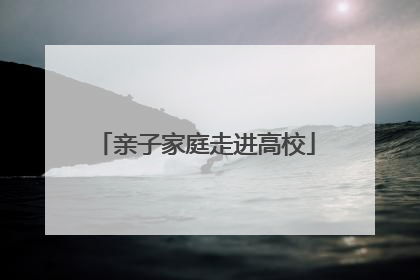 亲子家庭走进高校