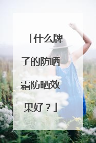 什么牌子的防晒霜防晒效果好？