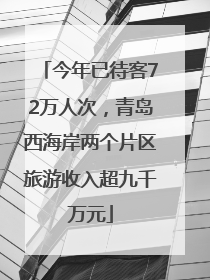 今年已待客72万人次，青岛西海岸两个片区旅游收入超九千万元
