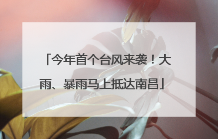 今年首个台风来袭！大雨、暴雨马上抵达南昌