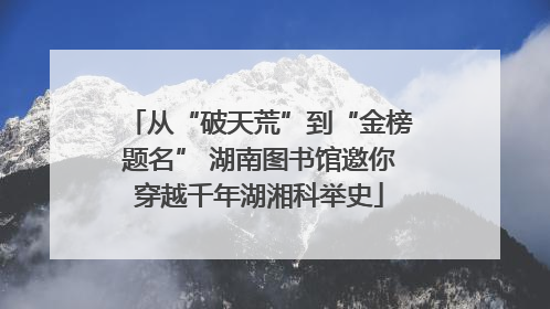 从“破天荒”到“金榜题名” 湖南图书馆邀你穿越千年湖湘科举史