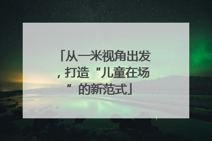 从一米视角出发，打造“儿童在场”的新范式