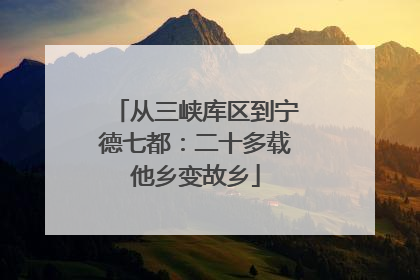 从三峡库区到宁德七都：二十多载他乡变故乡