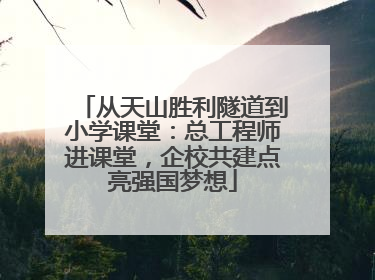 从天山胜利隧道到小学课堂：总工程师进课堂，企校共建点亮强国梦想