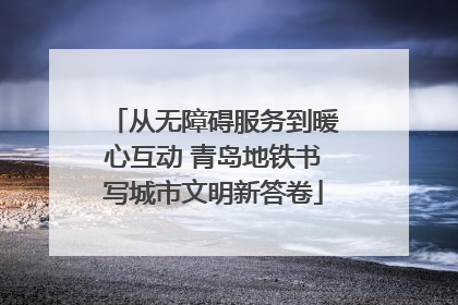 从无障碍服务到暖心互动 青岛地铁书写城市文明新答卷