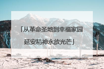从革命圣地到幸福家园 延安精神永放光芒