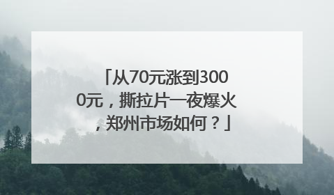 从70元涨到3000元，撕拉片一夜爆火，郑州市场如何？