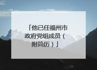他已任福州市政府党组成员（附简历）