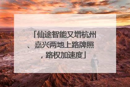 仙途智能又增杭州、嘉兴两地上路牌照，路权加速度