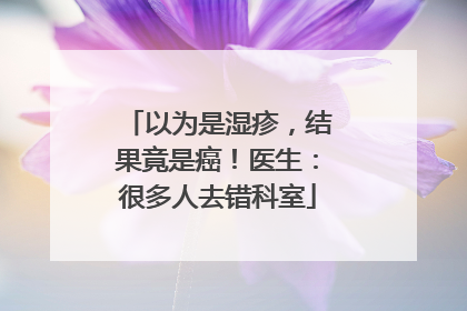 以为是湿疹，结果竟是癌！医生：很多人去错科室