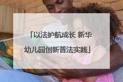 以法护航成长 新华幼儿园创新普法实践