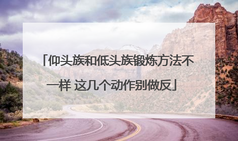 仰头族和低头族锻炼方法不一样 这几个动作别做反