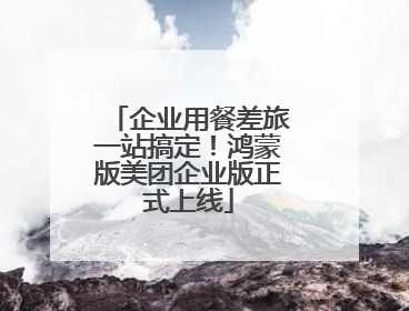 企业用餐差旅一站搞定！鸿蒙版美团企业版正式上线